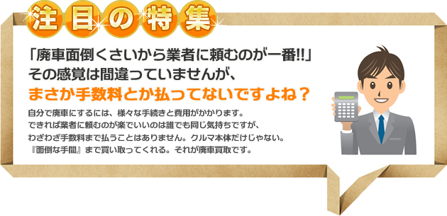 ちょっと待った！！そのクルマ、売れるかも！？お悩みごとの廃車買取に関するお得な情報を集めました。長年お世話になった愛車の処分には、色々な悩みがつきものです。また、予期せぬトラブルによって車を処分しなければならない場合もあります。そんないざというとき、役に立つのが「廃車買取」です。ここでは、よくあるトラブルをもとに損をしない車の処分の方法をご紹介します。あきらめずに、最善の解決策を見つけましょう。