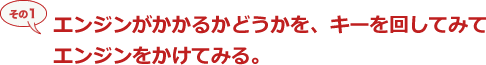 その１エンジンがかかるかどうかを、キーを回してみてエンジンをかけてみる。