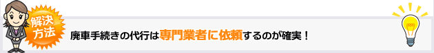 解決方法　廃車手続きの代行は専門業者に依頼するのが確実！