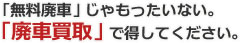 「無料廃車」じゃもったいない。「廃車買取」で得してください。