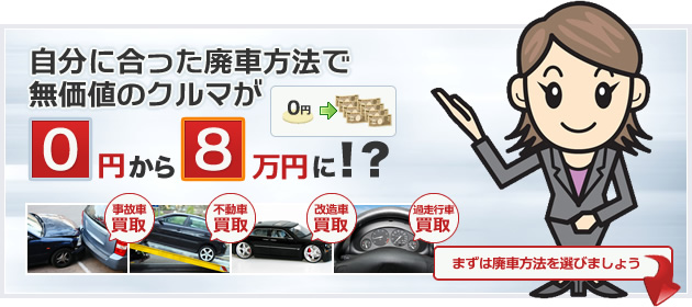 自分にあった廃車方法で無価値の車が０円から８万円に！？事故車買取・不動産買取・改造車買取・過走行車買取　まずは廃車方法を選びましょう。