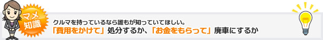 豆知識 クルマを持っているなら誰もが知っていてほしい。「費用をかけて」処分するか、「お金をもらって」廃車にするか