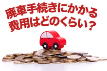 廃車手続きにかかる費用はどのくらい？