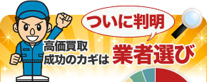 ついに判明 高価買取成功のカギは業者選び