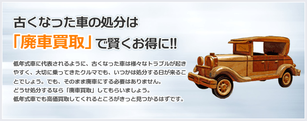 古くなった車の処分は「廃車買取」で賢くお得に!!